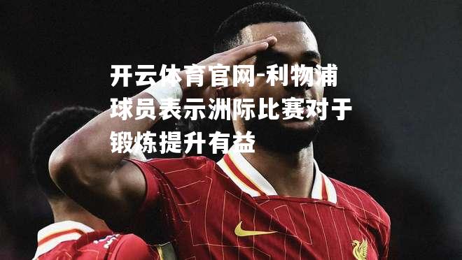 利物浦球员表示洲际比赛对于锻炼提升有益
